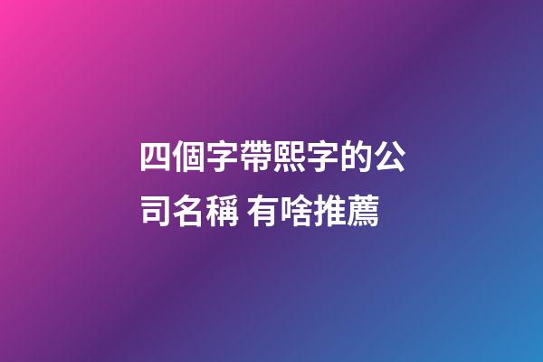 四個字帶熙字的公司名稱 有啥推薦-第1張-公司起名-玄機派
